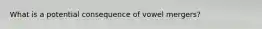 What is a potential consequence of vowel mergers?