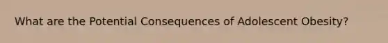 What are the Potential Consequences of Adolescent Obesity?