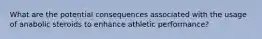 What are the potential consequences associated with the usage of anabolic steroids to enhance athletic performance?