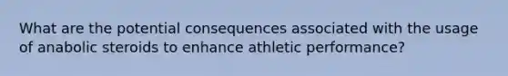 What are the potential consequences associated with the usage of anabolic steroids to enhance athletic performance?