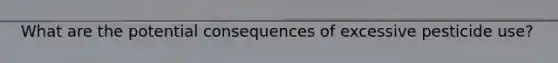 What are the potential consequences of excessive pesticide use?