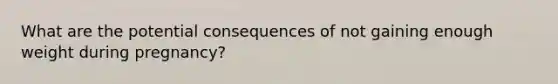 What are the potential consequences of not gaining enough weight during pregnancy?