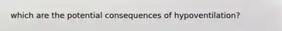 which are the potential consequences of hypoventilation?