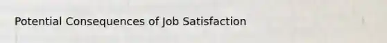 Potential Consequences of Job Satisfaction