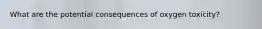 What are the potential consequences of oxygen toxicity?