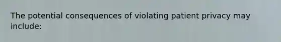 The potential consequences of violating patient privacy may include: