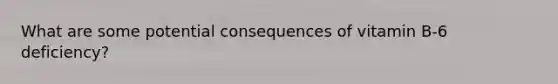 What are some potential consequences of vitamin B-6 deficiency?