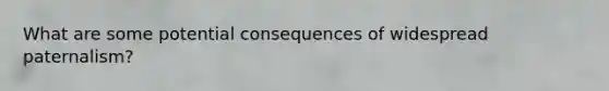 What are some potential consequences of widespread paternalism?