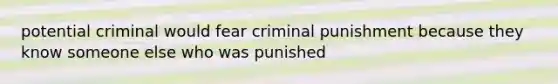 potential criminal would fear criminal punishment because they know someone else who was punished