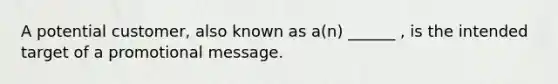 A potential customer, also known as a(n) ______ , is the intended target of a promotional message.