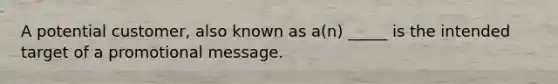A potential customer, also known as a(n) _____ is the intended target of a promotional message.