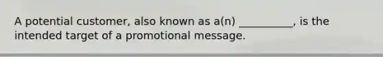 A potential customer, also known as a(n) __________, is the intended target of a promotional message.
