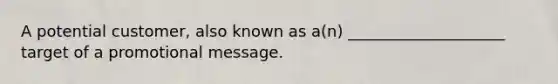 A potential customer, also known as a(n) ____________________ target of a promotional message.