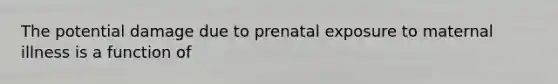 The potential damage due to prenatal exposure to maternal illness is a function of