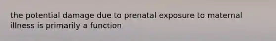 the potential damage due to prenatal exposure to maternal illness is primarily a function