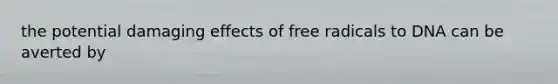 the potential damaging effects of free radicals to DNA can be averted by