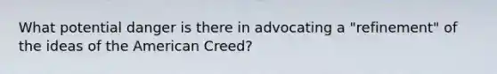 What potential danger is there in advocating a "refinement" of the ideas of the American Creed?