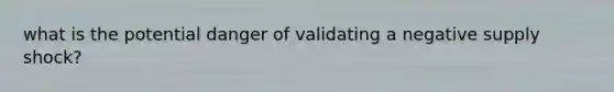 what is the potential danger of validating a negative supply shock?