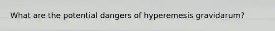 What are the potential dangers of hyperemesis gravidarum?