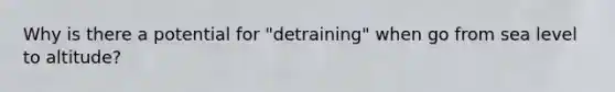 Why is there a potential for "detraining" when go from sea level to altitude?