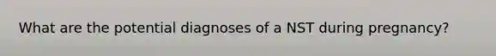 What are the potential diagnoses of a NST during pregnancy?
