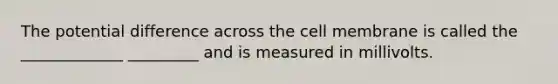 The potential difference across the cell membrane is called the _____________ _________ and is measured in millivolts.