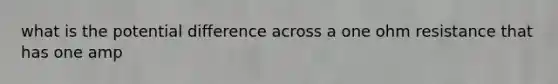 what is the potential difference across a one ohm resistance that has one amp