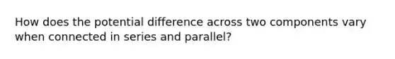 How does the potential difference across two components vary when connected in series and parallel?