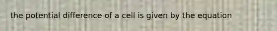 the potential difference of a cell is given by the equation