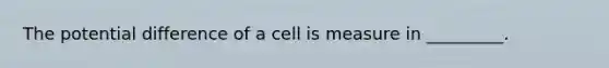 The potential difference of a cell is measure in _________.