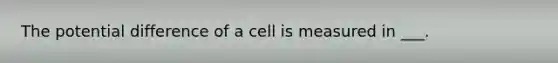 The potential difference of a cell is measured in ___.