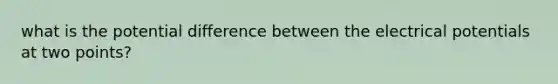 what is the potential difference between the electrical potentials at two points?