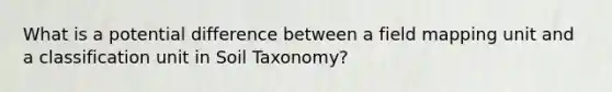 What is a potential difference between a field mapping unit and a classification unit in Soil Taxonomy?