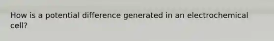 How is a potential difference generated in an electrochemical cell?