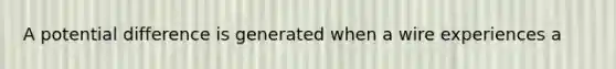 A potential difference is generated when a wire experiences a