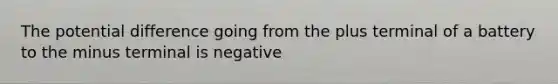 The potential difference going from the plus terminal of a battery to the minus terminal is negative