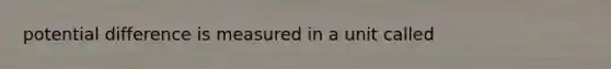 potential difference is measured in a unit called