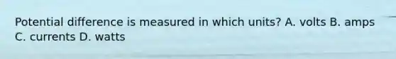 Potential difference is measured in which units? A. volts B. amps C. currents D. watts