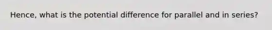 Hence, what is the potential difference for parallel and in series?