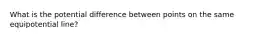 What is the potential difference between points on the same equipotential line?