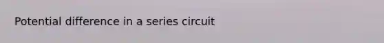 Potential difference in a series circuit