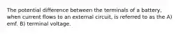 The potential difference between the terminals of a battery, when current flows to an external circuit, is referred to as the A) emf. B) terminal voltage.