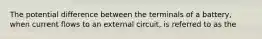 The potential difference between the terminals of a battery, when current flows to an external circuit, is referred to as the