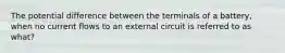 The potential difference between the terminals of a battery, when no current flows to an external circuit is referred to as what?