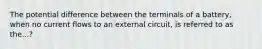 The potential difference between the terminals of a battery, when no current flows to an external circuit, is referred to as the...?