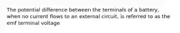 The potential difference between the terminals of a battery, when no current flows to an external circuit, is referred to as the emf terminal voltage