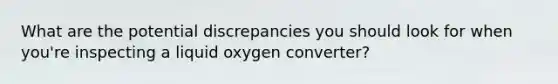 What are the potential discrepancies you should look for when you're inspecting a liquid oxygen converter?