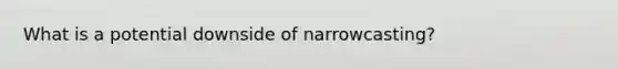 What is a potential downside of narrowcasting?