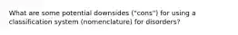 What are some potential downsides ("cons") for using a classification system (nomenclature) for disorders?