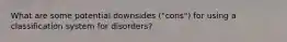 What are some potential downsides ("cons") for using a classification system for disorders?